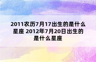 2011农历7月17出生的是什么星座 2012年7月20日出生的是什么星座